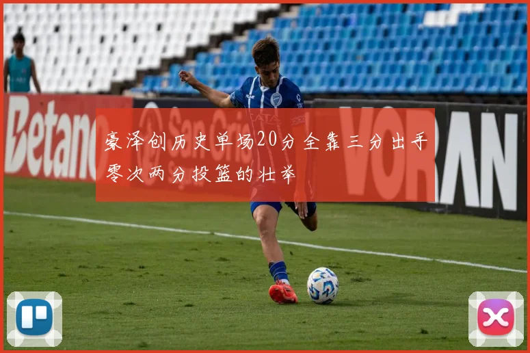 豪泽创历史单场20分全靠三分出手零次两分投篮的壮举