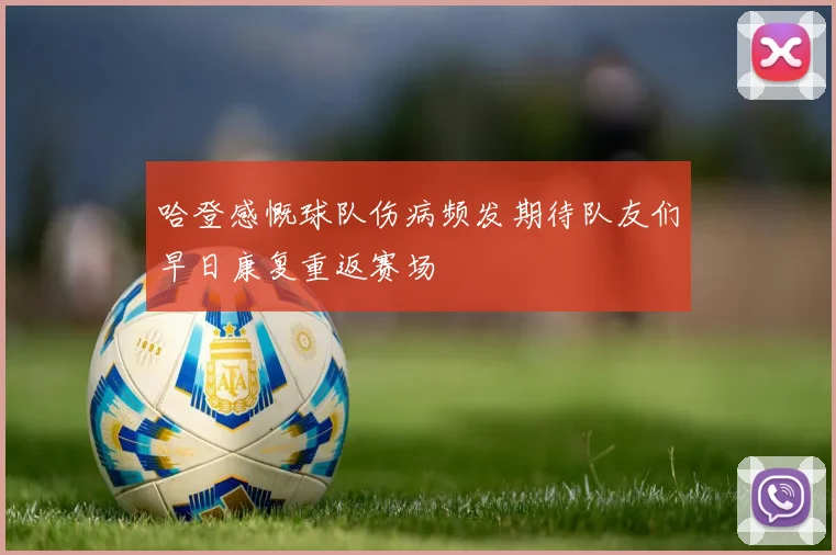 哈登感慨球队伤病频发期待队友们早日康复重返赛场