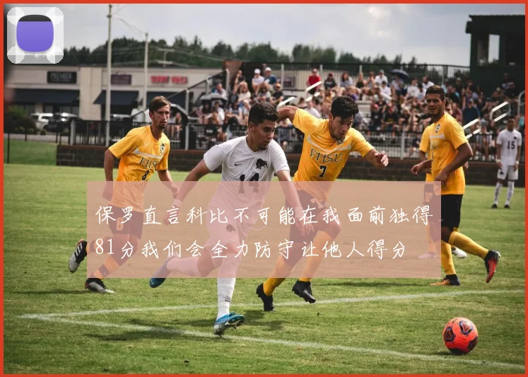 保罗直言科比不可能在我面前独得81分我们会全力防守让他人得分