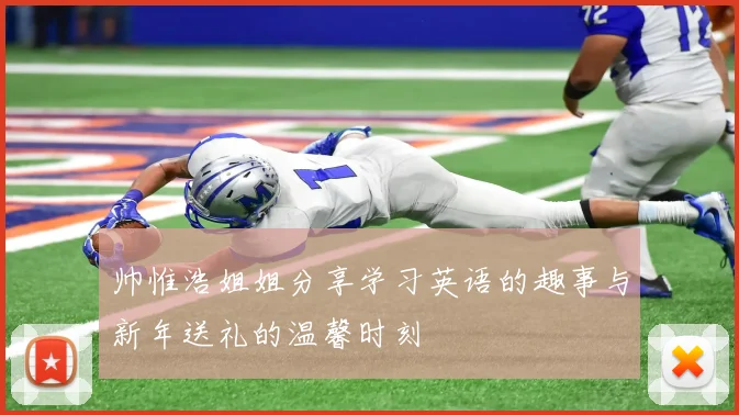 帅惟浩姐姐分享学习英语的趣事与新年送礼的温馨时刻