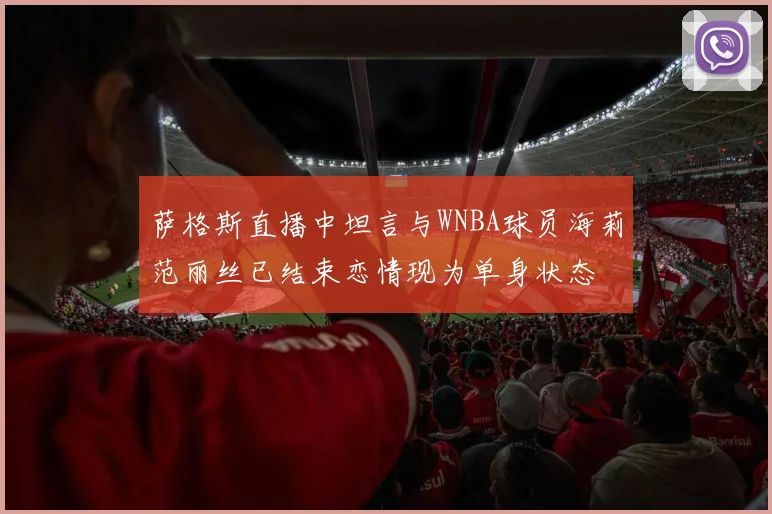 萨格斯直播中坦言与WNBA球员海莉范丽丝已结束恋情现为单身状态