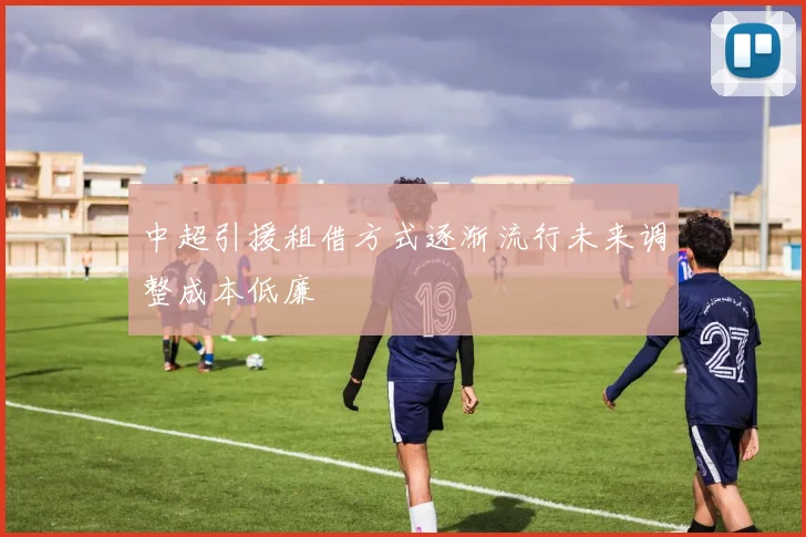 中超引援租借方式逐渐流行未来调整成本低廉