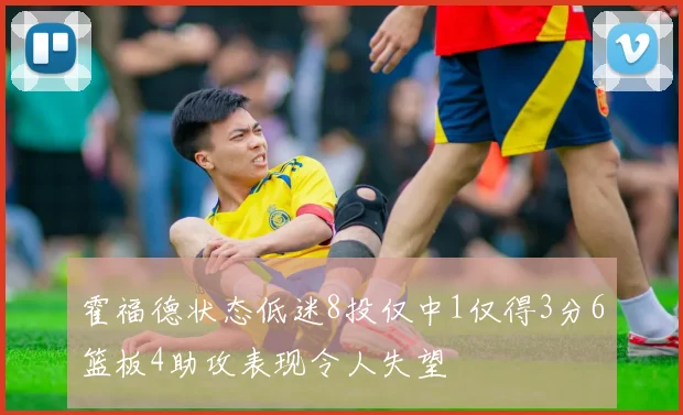 霍福德状态低迷8投仅中1仅得3分6篮板4助攻表现令人失望