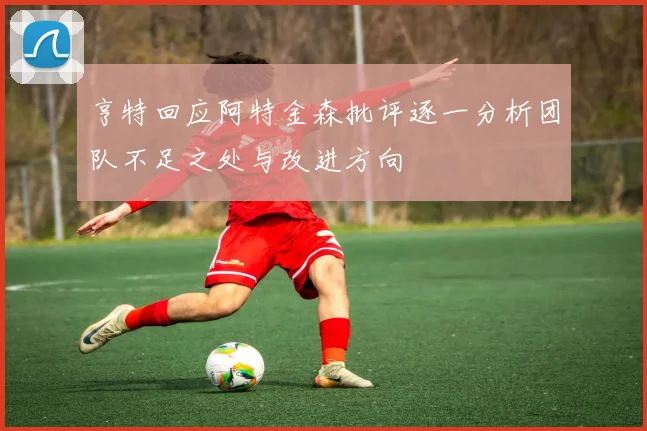 亨特回应阿特金森批评逐一分析团队不足之处与改进方向