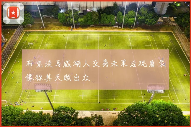 布克谈马威湖人交易未果后观看录像称其天赋出众