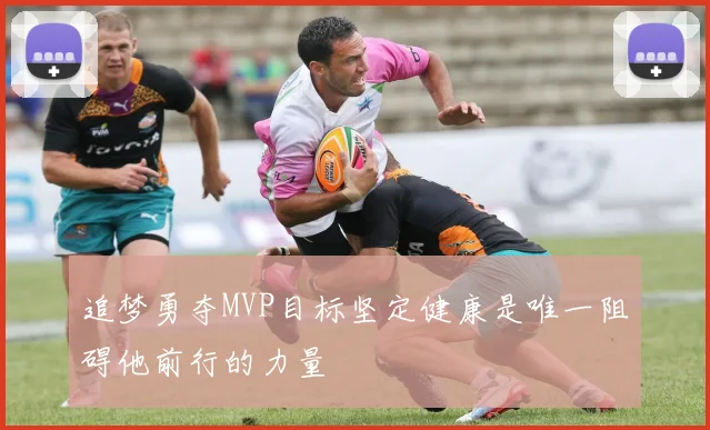 追梦勇夺MVP目标坚定健康是唯一阻碍他前行的力量