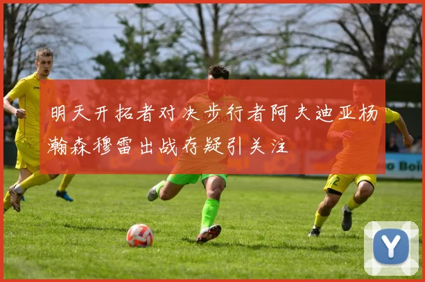 明天开拓者对决步行者阿夫迪亚杨瀚森穆雷出战存疑引关注