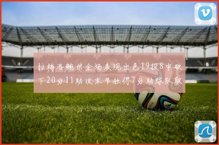 拉梅洛鲍尔全场表现出色19投8中砍下20分11助攻末节独得7分助球队取胜
