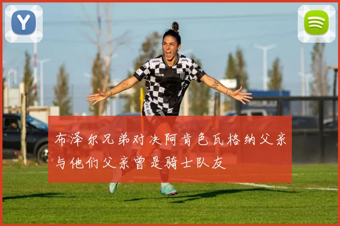 布泽尔兄弟对决阿肯色瓦格纳父亲与他们父亲曾是骑士队友