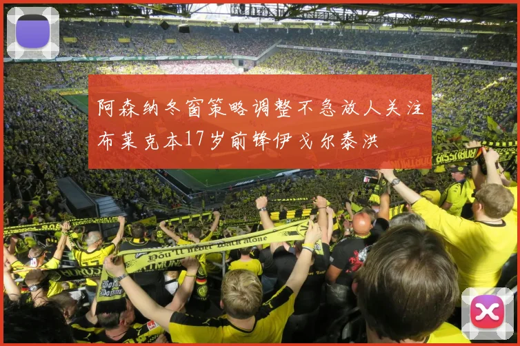 阿森纳冬窗策略调整不急放人关注布莱克本17岁前锋伊戈尔泰洪