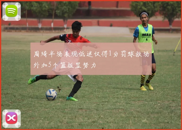 周琦半场表现低迷仅得1分罚球救场外加5个篮板显努力