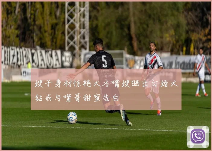 嫂子身材惊艳大方嘴嫂晒出订婚大钻戒与嘴哥甜蜜告白