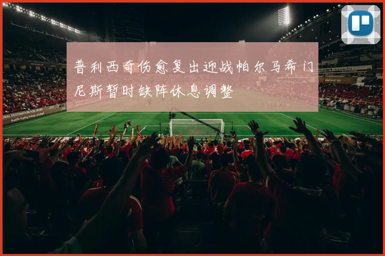 普利西奇伤愈复出迎战帕尔马希门尼斯暂时缺阵休息调整