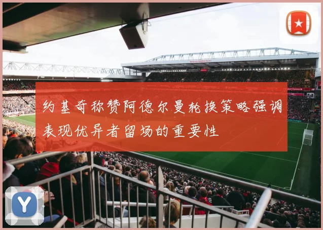 约基奇称赞阿德尔曼轮换策略强调表现优异者留场的重要性